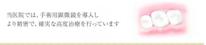 当医院では、手術用顕微鏡を導入しより精密で、確実な高度治療を行っています